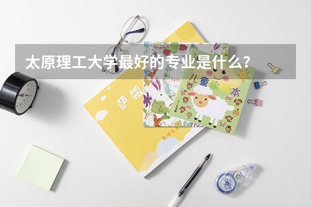 太原理工大学最好的专业是什么？