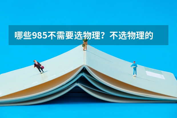 哪些985不需要选物理？不选物理的重点大学名单