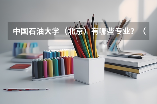 中国石油大学（北京）有哪些专业？（了解这些专业,一步到位）？