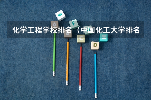 化学工程学校排名（中国化工大学排名）