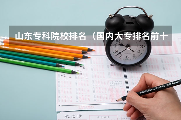 山东专科院校排名（国内大专排名前十位的院校）
