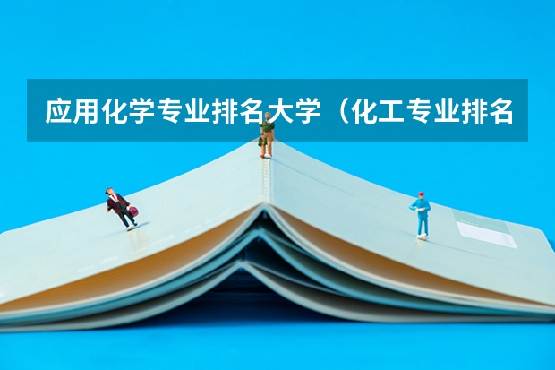 应用化学专业排名大学（化工专业排名）
