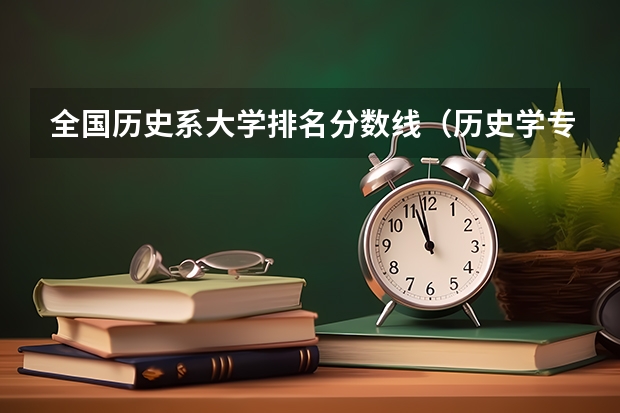 全国历史系大学排名分数线（历史学专业大学排名）