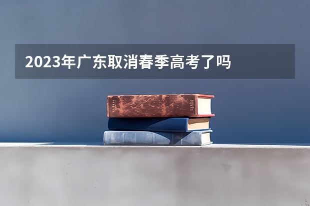 2023年广东取消春季高考了吗