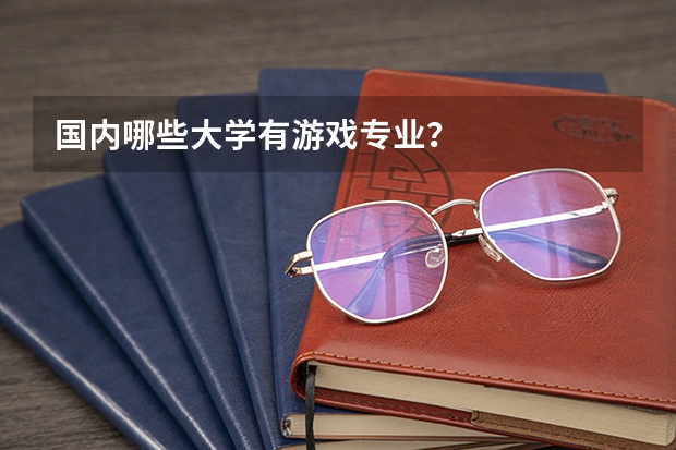 国内哪些大学有游戏专业？