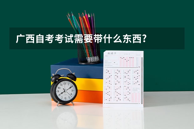 广西自考考试需要带什么东西?