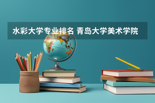 水彩大学专业排名 青岛大学美术学院水彩专业好不好