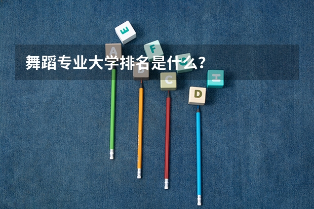 舞蹈专业大学排名是什么？