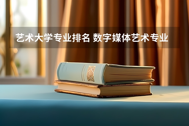 艺术大学专业排名 数字媒体艺术专业最好的大学排名