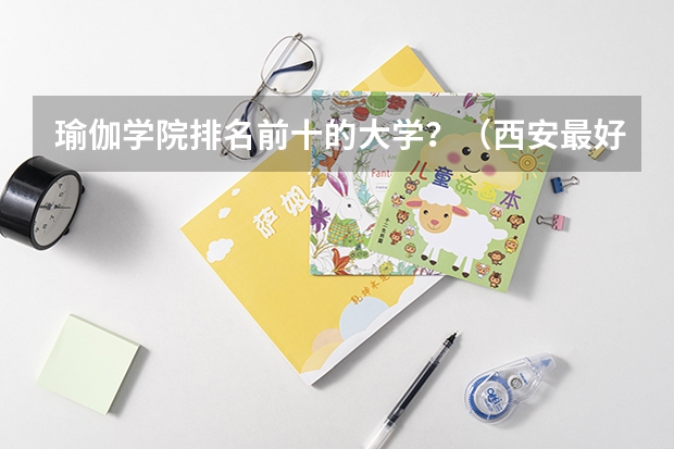 瑜伽学院排名前十的大学？（西安最好的瑜伽学校排名榜）