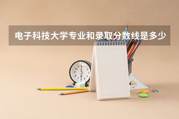 电子科技大学专业和录取分数线是多少