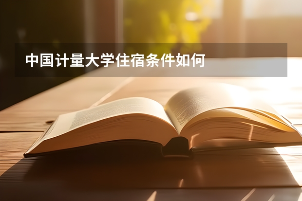 中国计量大学住宿条件如何
