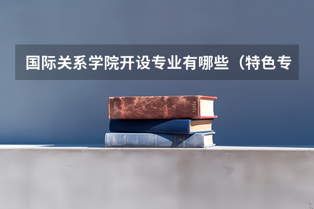 国际关系学院开设专业有哪些（特色专业介绍）