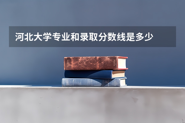 河北大学专业和录取分数线是多少