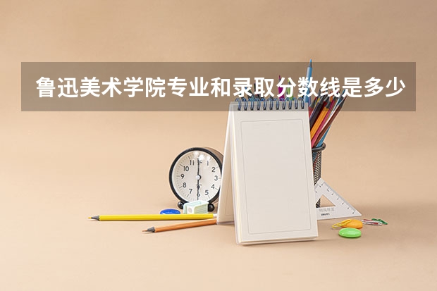 鲁迅美术学院专业和录取分数线是多少
