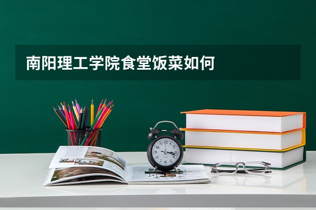 南阳理工学院食堂饭菜如何