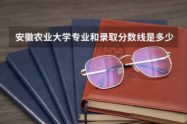 安徽农业大学专业和录取分数线是多少