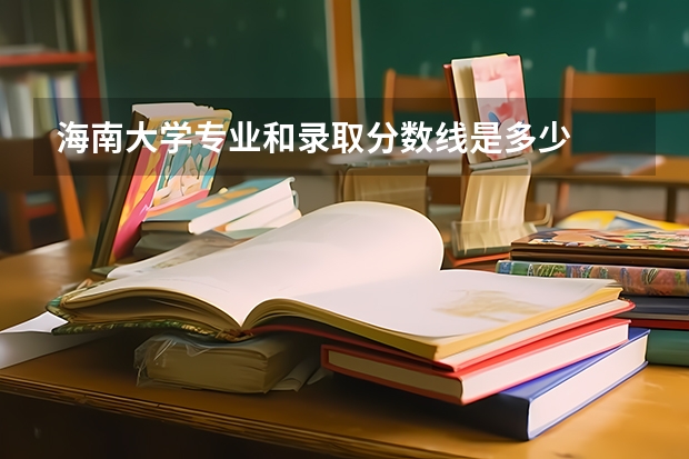 海南大学专业和录取分数线是多少