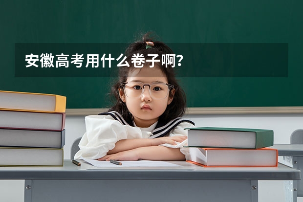 安徽高考用什么卷子啊？