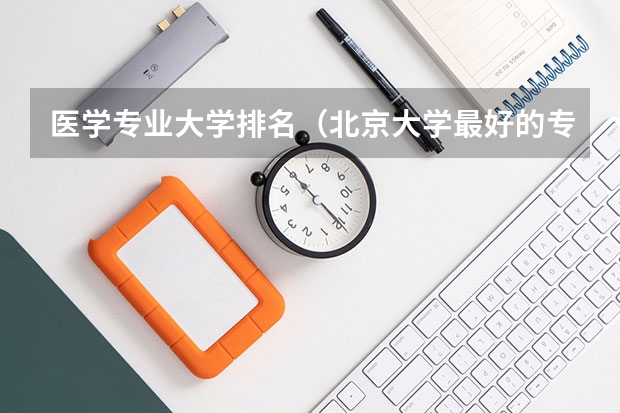 医学专业大学排名（北京大学最好的专业排名）
