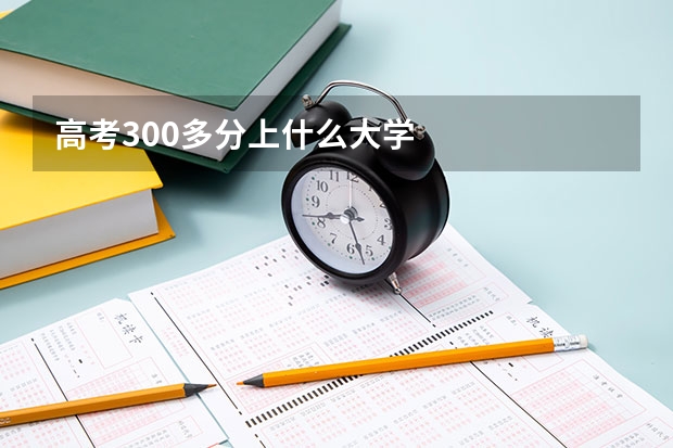 高考300多分上什么大学