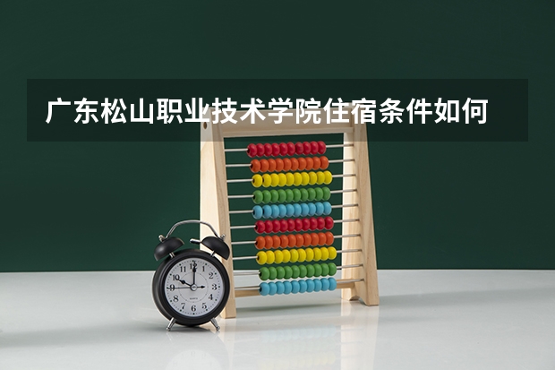 广东松山职业技术学院住宿条件如何