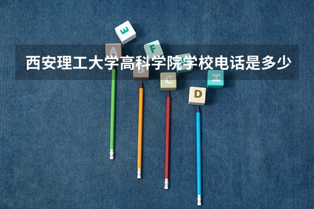 西安理工大学高科学院学校电话是多少