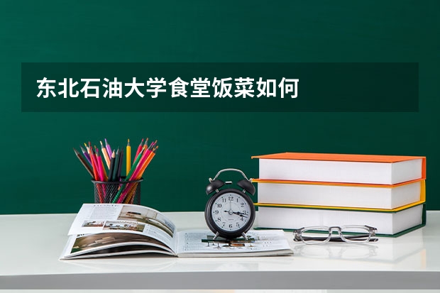 东北石油大学食堂饭菜如何
