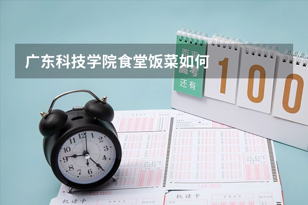 广东科技学院食堂饭菜如何