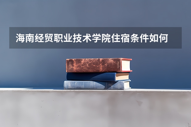 海南经贸职业技术学院住宿条件如何