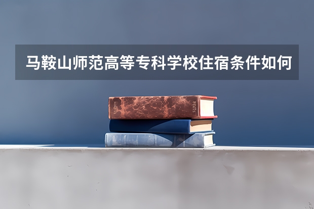 马鞍山师范高等专科学校住宿条件如何