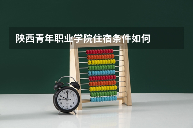 陕西青年职业学院住宿条件如何