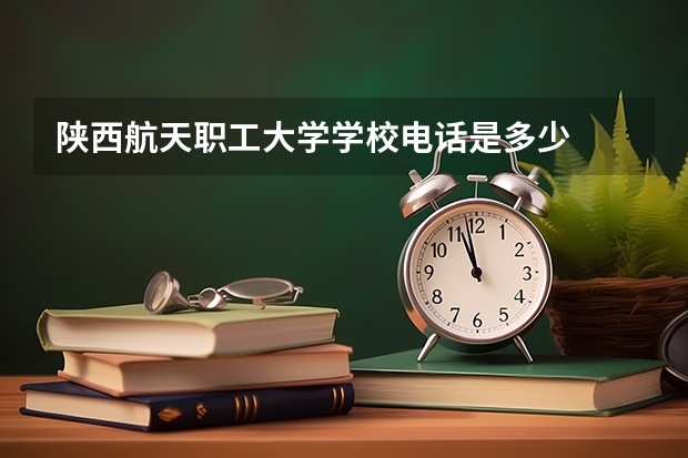陕西航天职工大学学校电话是多少