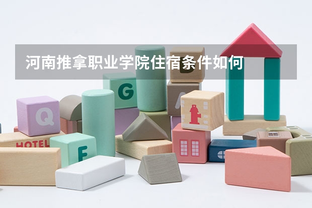 河南推拿职业学院住宿条件如何