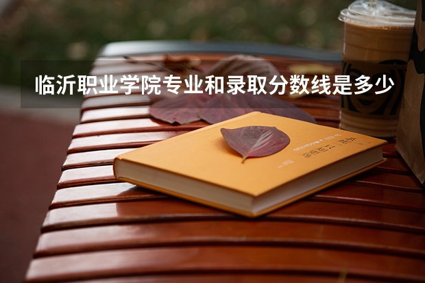 临沂职业学院专业和录取分数线是多少