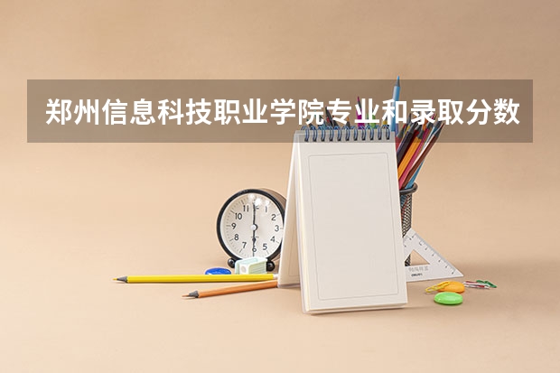 郑州信息科技职业学院专业和录取分数线是多少