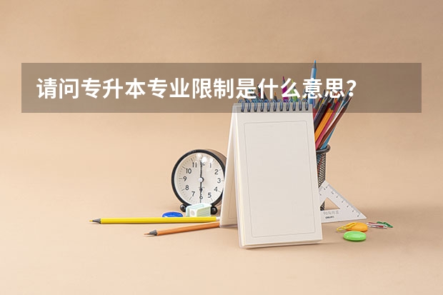 请问专升本专业限制是什么意思？