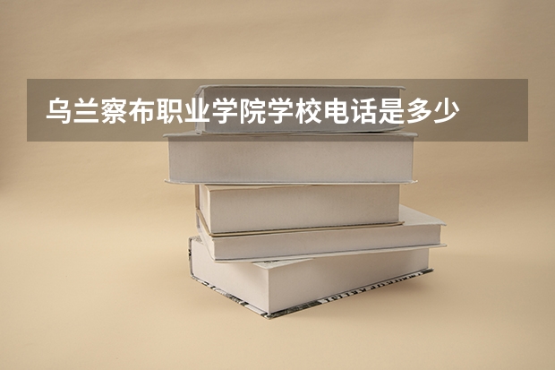 乌兰察布职业学院学校电话是多少