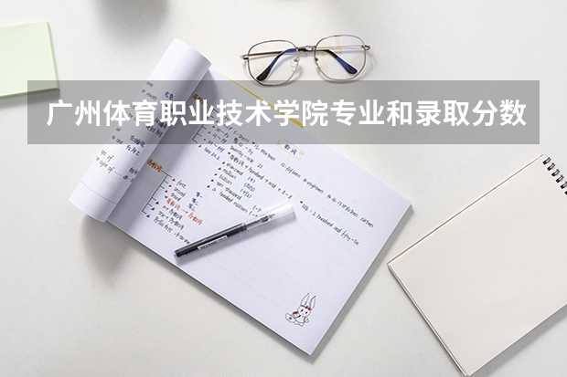 广州体育职业技术学院专业和录取分数线是多少