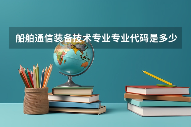 船舶通信装备技术专业专业代码是多少