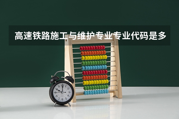 高速铁路施工与维护专业专业代码是多少