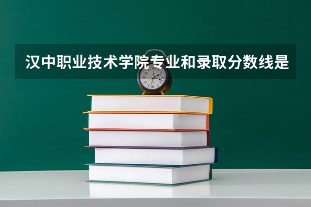 汉中职业技术学院专业和录取分数线是多少