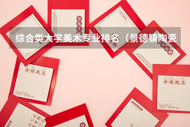 综合类大学美术专业排名（景德镇陶瓷大学美术专业排名）
