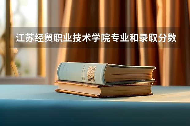 江苏经贸职业技术学院专业和录取分数线是多少