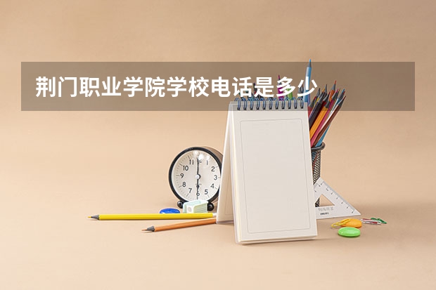 荆门职业学院学校电话是多少