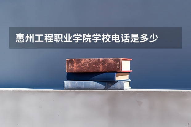 惠州工程职业学院学校电话是多少