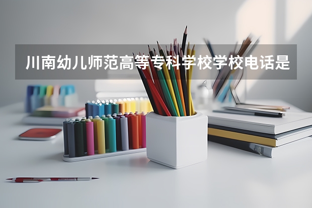 川南幼儿师范高等专科学校学校电话是多少