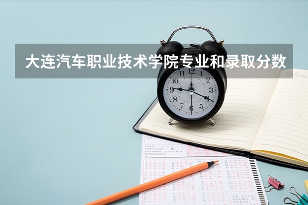 大连汽车职业技术学院专业和录取分数线是多少