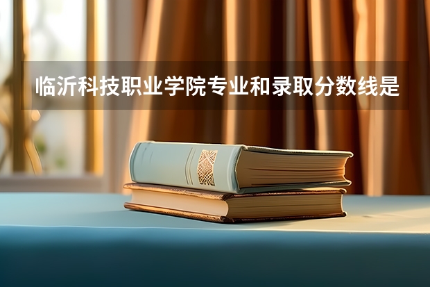 临沂科技职业学院专业和录取分数线是多少