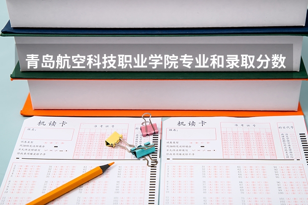 青岛航空科技职业学院专业和录取分数线是多少